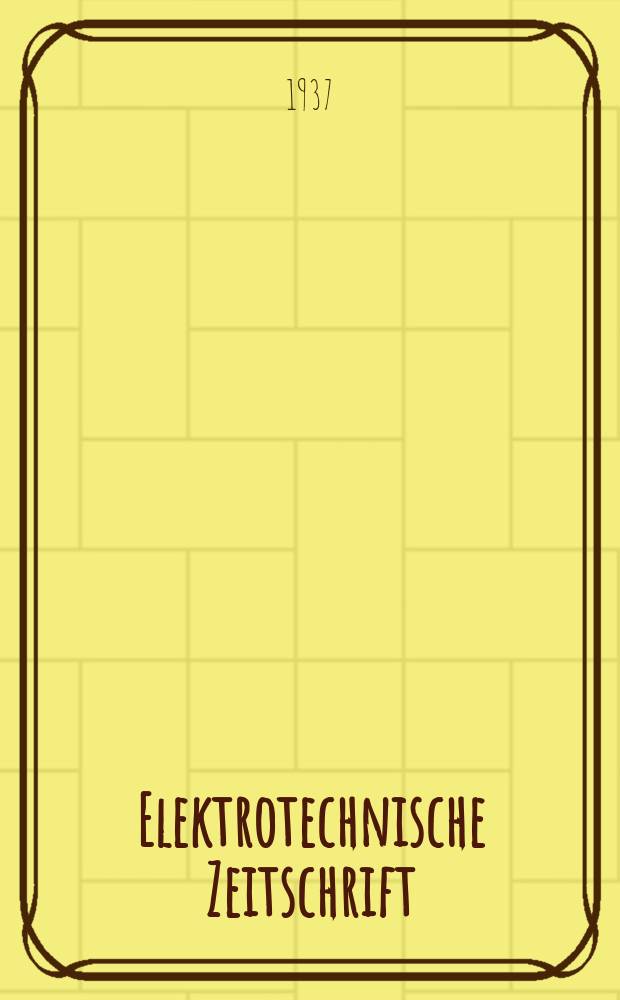 Elektrotechnische Zeitschrift : Zentralblatt für Elektrotechnik Organ des elektrotechnischen Vereins seit 1880 und des Verbandes deutscher Elektrotechniker seit 1894. Jg.58 1937, H.16