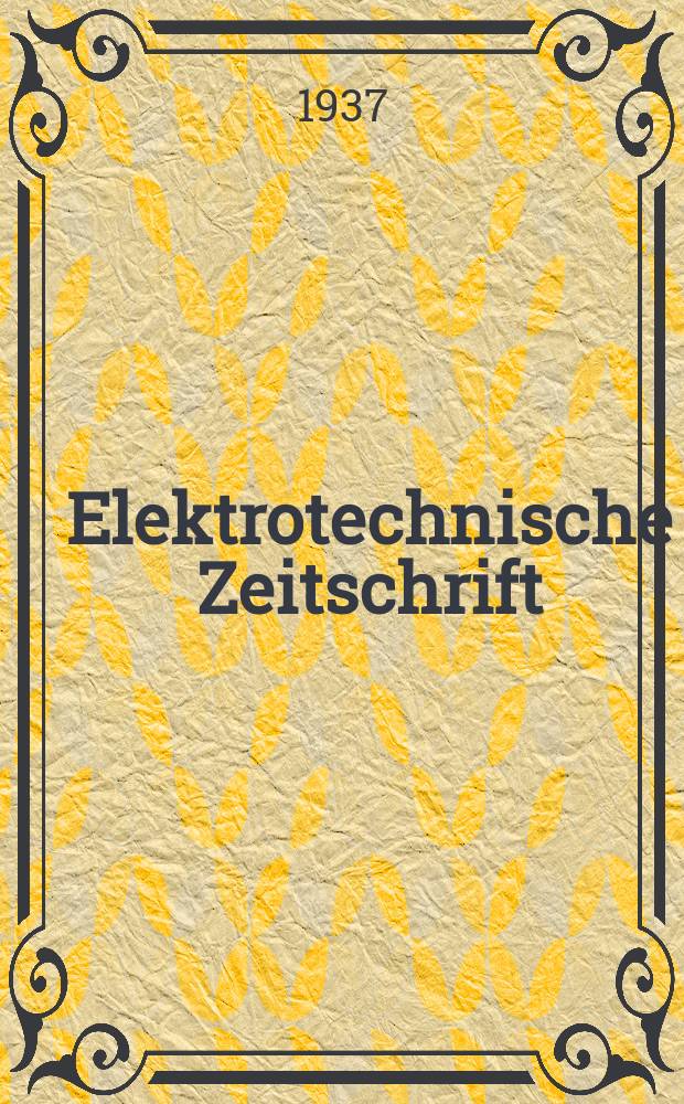 Elektrotechnische Zeitschrift : Zentralblatt für Elektrotechnik Organ des elektrotechnischen Vereins seit 1880 und des Verbandes deutscher Elektrotechniker seit 1894. Jg.58 1937, H.36