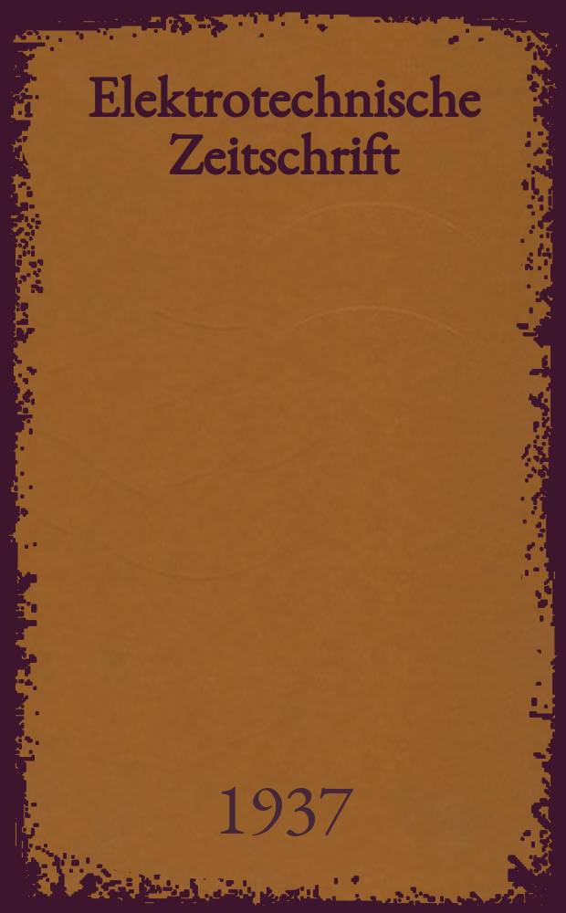Elektrotechnische Zeitschrift : Zentralblatt für Elektrotechnik Organ des elektrotechnischen Vereins seit 1880 und des Verbandes deutscher Elektrotechniker seit 1894. Jg.58 1937, H.39