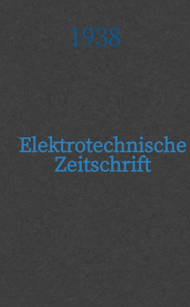 Elektrotechnische Zeitschrift : Zentralblatt f&uuml;r Elektrotechnik Organ des elektrotechnischen Vereins seit 1880 und des Verbandes deutscher Elektrotechniker seit 1894. Jg.59 1938, H.19