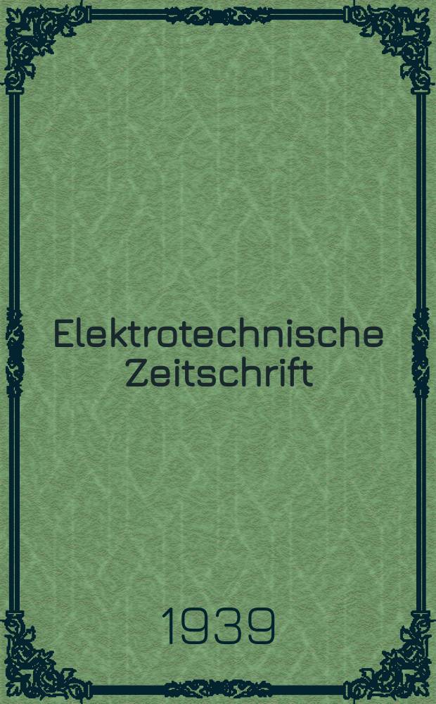 Elektrotechnische Zeitschrift : Zentralblatt für Elektrotechnik Organ des elektrotechnischen Vereins seit 1880 und des Verbandes deutscher Elektrotechniker seit 1894. Jg.60 1939, H.17