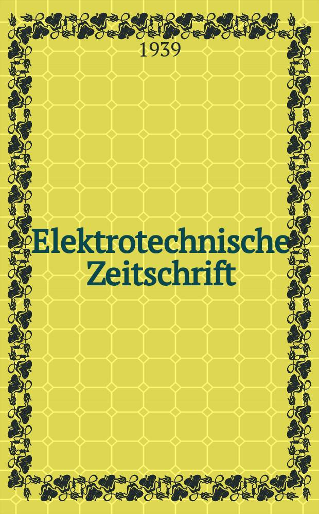 Elektrotechnische Zeitschrift : Zentralblatt für Elektrotechnik Organ des elektrotechnischen Vereins seit 1880 und des Verbandes deutscher Elektrotechniker seit 1894. Jg.60 1939, H.23