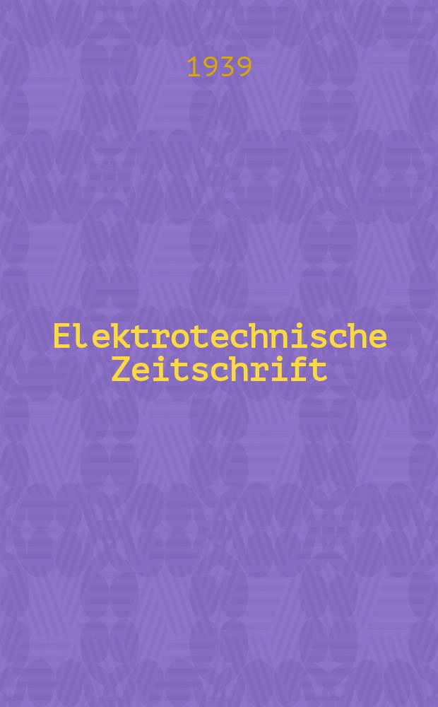 Elektrotechnische Zeitschrift : Zentralblatt für Elektrotechnik Organ des elektrotechnischen Vereins seit 1880 und des Verbandes deutscher Elektrotechniker seit 1894. Jg.60 1939, H.30