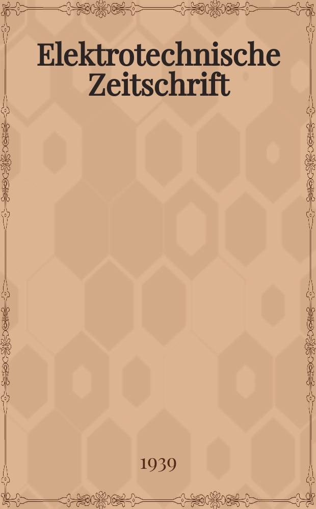 Elektrotechnische Zeitschrift : Zentralblatt für Elektrotechnik Organ des elektrotechnischen Vereins seit 1880 und des Verbandes deutscher Elektrotechniker seit 1894. Jg.60 1939, H.47
