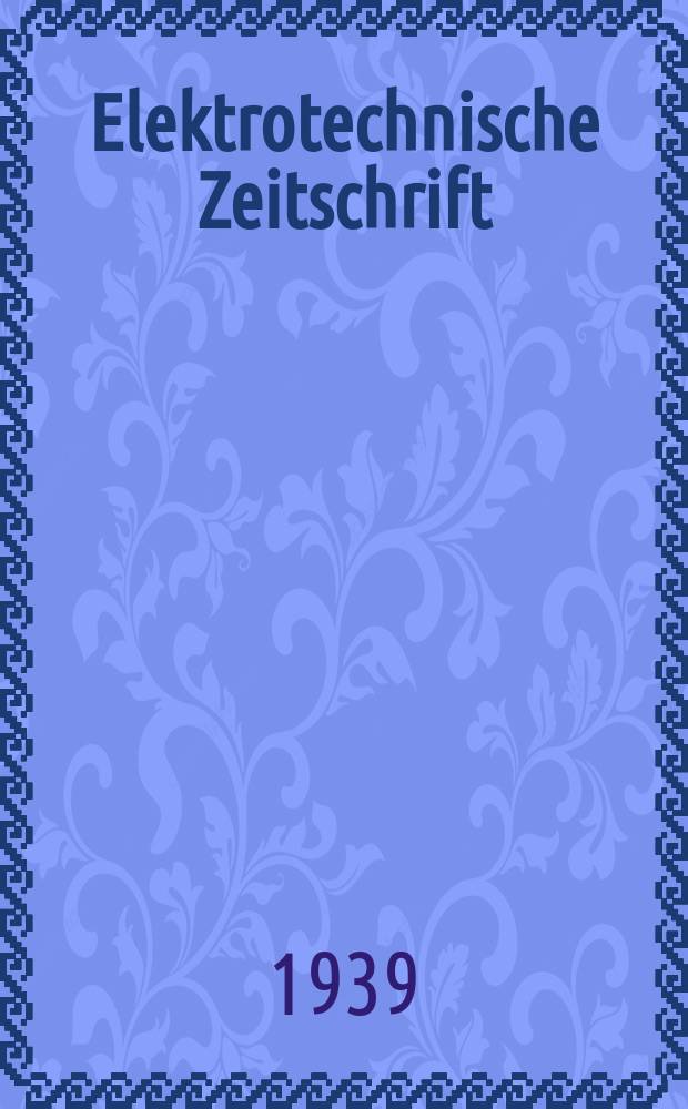 Elektrotechnische Zeitschrift : Zentralblatt für Elektrotechnik Organ des elektrotechnischen Vereins seit 1880 und des Verbandes deutscher Elektrotechniker seit 1894. Jg.60 1939, H.52