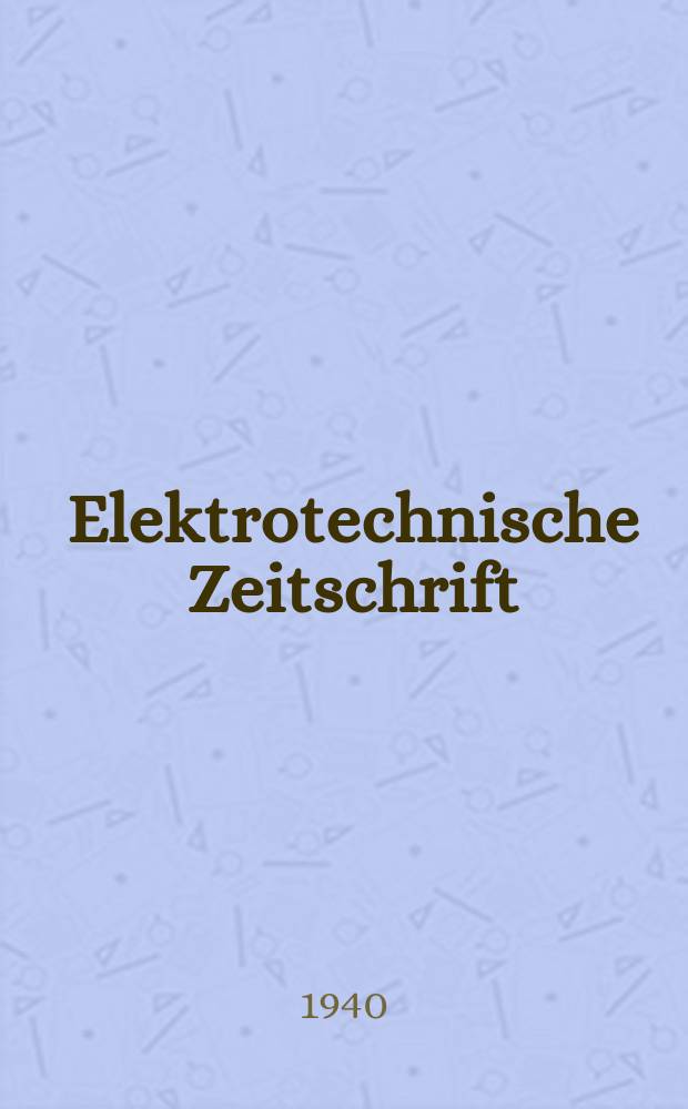 Elektrotechnische Zeitschrift : Zentralblatt für Elektrotechnik Organ des elektrotechnischen Vereins seit 1880 und des Verbandes deutscher Elektrotechniker seit 1894. Jg.61 1940, H.7