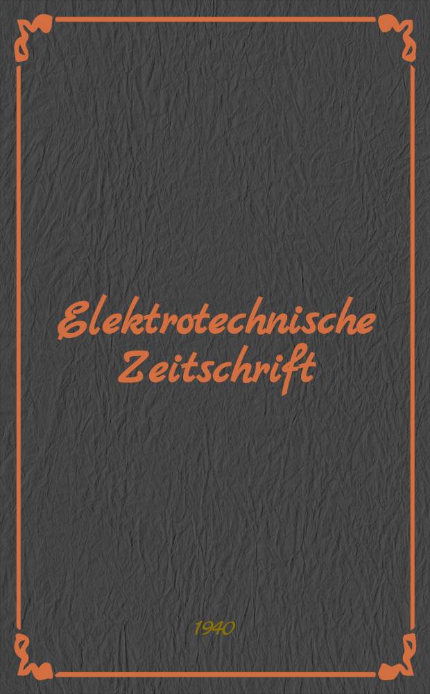 Elektrotechnische Zeitschrift : Zentralblatt f&uuml;r Elektrotechnik Organ des elektrotechnischen Vereins seit 1880 und des Verbandes deutscher Elektrotechniker seit 1894. Jg.61 1940, H.28