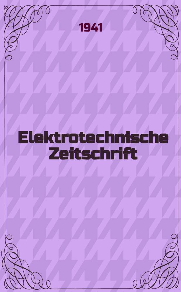 Elektrotechnische Zeitschrift : Zentralblatt für Elektrotechnik Organ des elektrotechnischen Vereins seit 1880 und des Verbandes deutscher Elektrotechniker seit 1894. Jg.62 1941, H.28