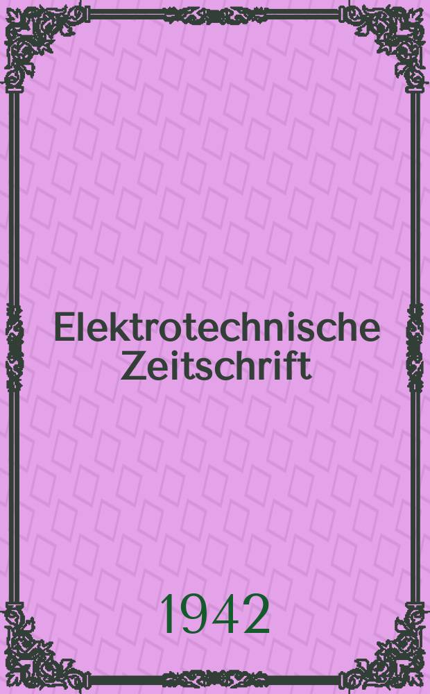 Elektrotechnische Zeitschrift : Zentralblatt f&uuml;r Elektrotechnik Organ des elektrotechnischen Vereins seit 1880 und des Verbandes deutscher Elektrotechniker seit 1894. Jg.63 1942, H.7
