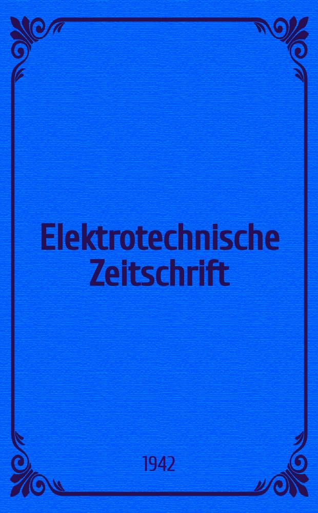 Elektrotechnische Zeitschrift : Zentralblatt für Elektrotechnik Organ des elektrotechnischen Vereins seit 1880 und des Verbandes deutscher Elektrotechniker seit 1894. Jg.63 1942, H.21