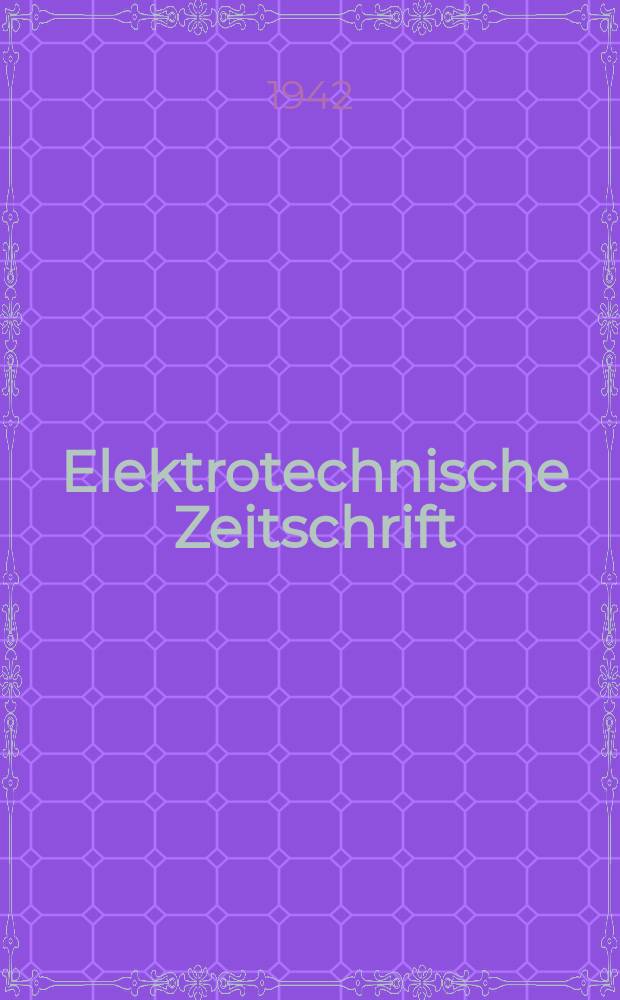 Elektrotechnische Zeitschrift : Zentralblatt für Elektrotechnik Organ des elektrotechnischen Vereins seit 1880 und des Verbandes deutscher Elektrotechniker seit 1894. Jg.63 1942, H.24