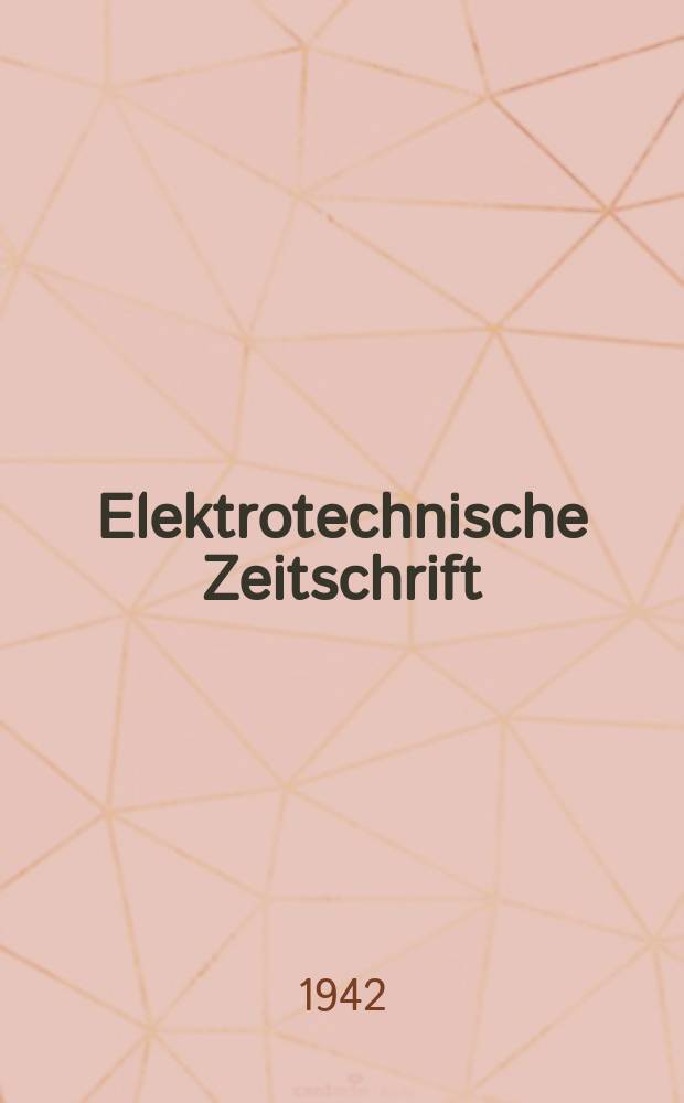 Elektrotechnische Zeitschrift : Zentralblatt für Elektrotechnik Organ des elektrotechnischen Vereins seit 1880 und des Verbandes deutscher Elektrotechniker seit 1894. Jg.63 1942, H.34