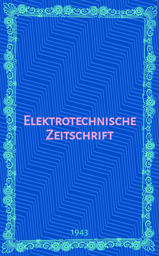 Elektrotechnische Zeitschrift : Zentralblatt f&uuml;r Elektrotechnik Organ des elektrotechnischen Vereins seit 1880 und des Verbandes deutscher Elektrotechniker seit 1894. Jg.64 1943, H.22
