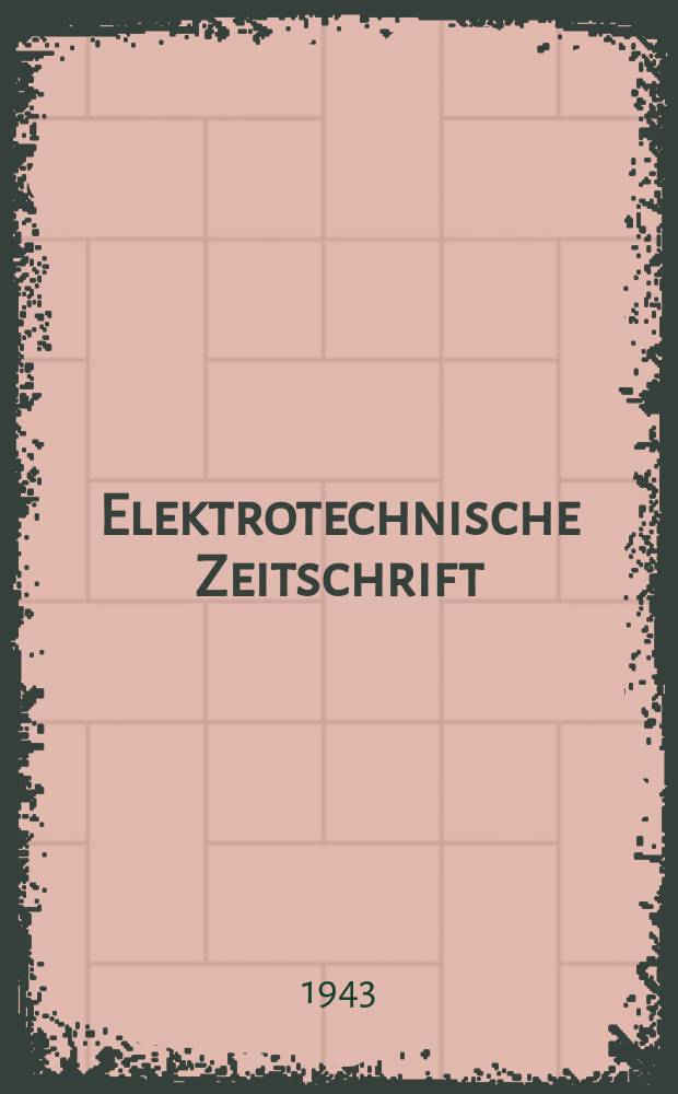 Elektrotechnische Zeitschrift : Zentralblatt für Elektrotechnik Organ des elektrotechnischen Vereins seit 1880 und des Verbandes deutscher Elektrotechniker seit 1894. Jg.64 1943, H.24