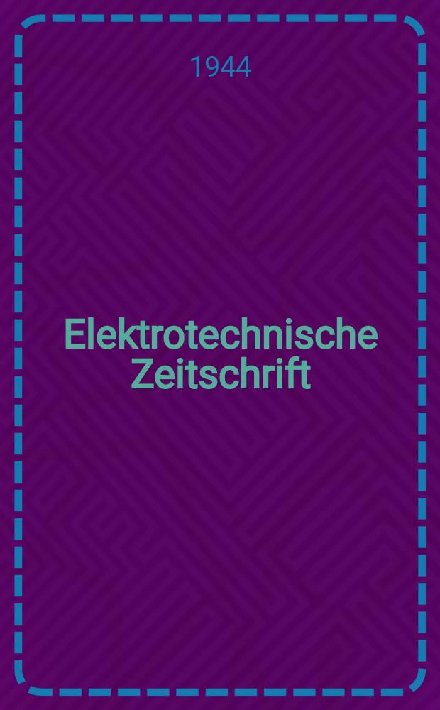 Elektrotechnische Zeitschrift : Zentralblatt für Elektrotechnik Organ des elektrotechnischen Vereins seit 1880 und des Verbandes deutscher Elektrotechniker seit 1894. Jg.65 1944, H.3
