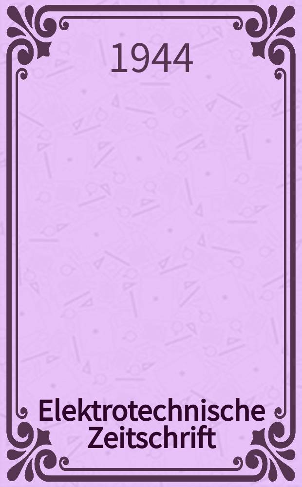 Elektrotechnische Zeitschrift : Zentralblatt für Elektrotechnik Organ des elektrotechnischen Vereins seit 1880 und des Verbandes deutscher Elektrotechniker seit 1894. Jg.65 1944, H.8
