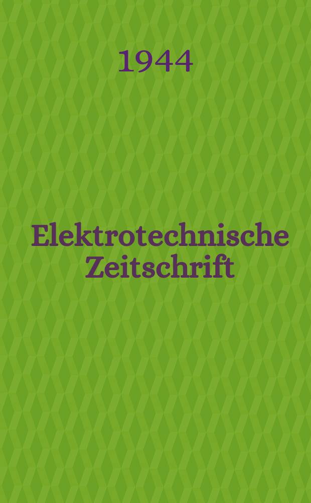 Elektrotechnische Zeitschrift : Zentralblatt für Elektrotechnik Organ des elektrotechnischen Vereins seit 1880 und des Verbandes deutscher Elektrotechniker seit 1894. Jg.65 1944, H.27/40
