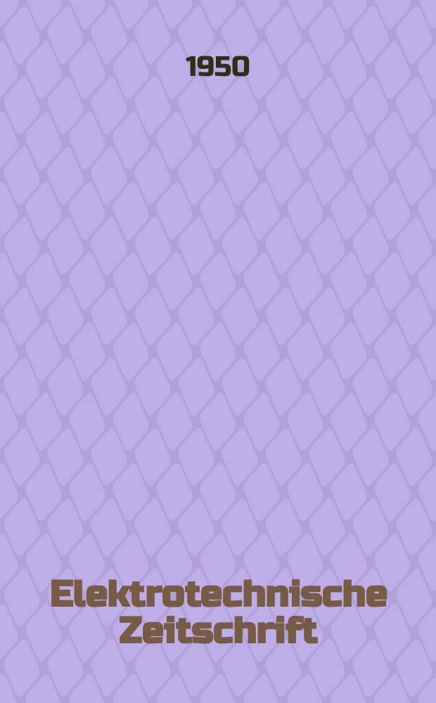 Elektrotechnische Zeitschrift : Zentralblatt f&uuml;r Elektrotechnik Organ des elektrotechnischen Vereins seit 1880 und des Verbandes deutscher Elektrotechniker seit 1894. Jg.71 1950, H.4