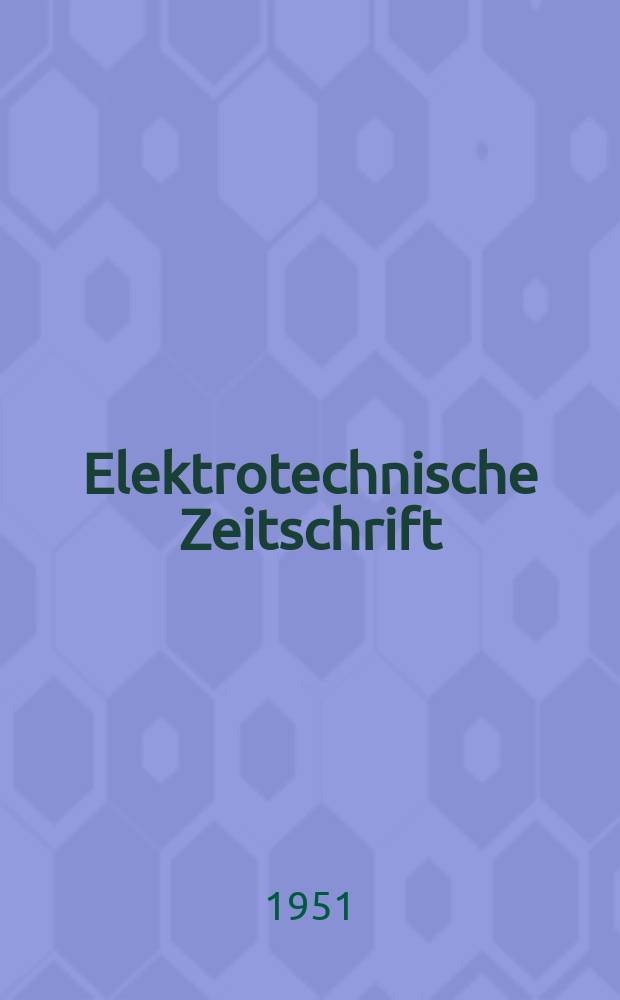 Elektrotechnische Zeitschrift : Zentralblatt für Elektrotechnik Organ des elektrotechnischen Vereins seit 1880 und des Verbandes deutscher Elektrotechniker seit 1894. Jg.72 1951, H.1