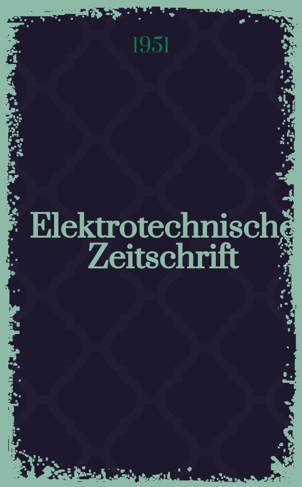 Elektrotechnische Zeitschrift : Zentralblatt für Elektrotechnik Organ des elektrotechnischen Vereins seit 1880 und des Verbandes deutscher Elektrotechniker seit 1894. Jg.72 1951, H.14