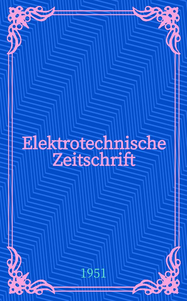 Elektrotechnische Zeitschrift : Zentralblatt für Elektrotechnik Organ des elektrotechnischen Vereins seit 1880 und des Verbandes deutscher Elektrotechniker seit 1894. Jg.72 1951, H.22