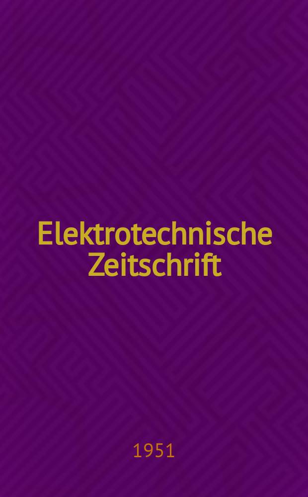 Elektrotechnische Zeitschrift : Zentralblatt f&uuml;r Elektrotechnik Organ des elektrotechnischen Vereins seit 1880 und des Verbandes deutscher Elektrotechniker seit 1894. Jg.72 1951, H.23