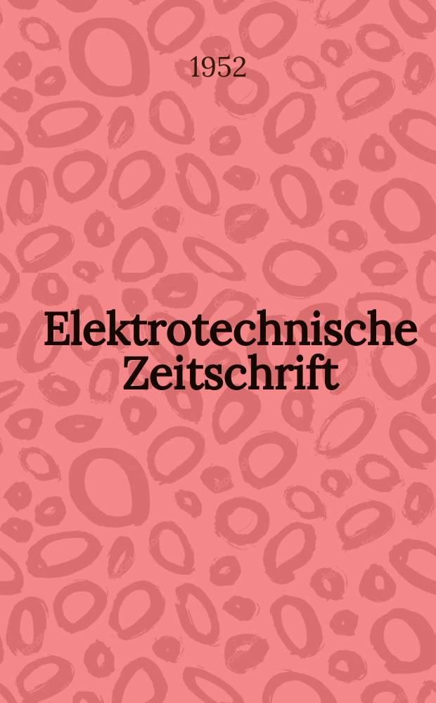 Elektrotechnische Zeitschrift : Zentralblatt für Elektrotechnik Organ des elektrotechnischen Vereins seit 1880 und des Verbandes deutscher Elektrotechniker seit 1894. Jg.73 1952, H.7