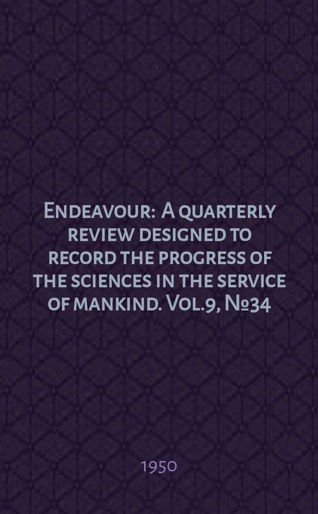 Endeavour : A quarterly review designed to record the progress of the sciences in the service of mankind. Vol.9, №34