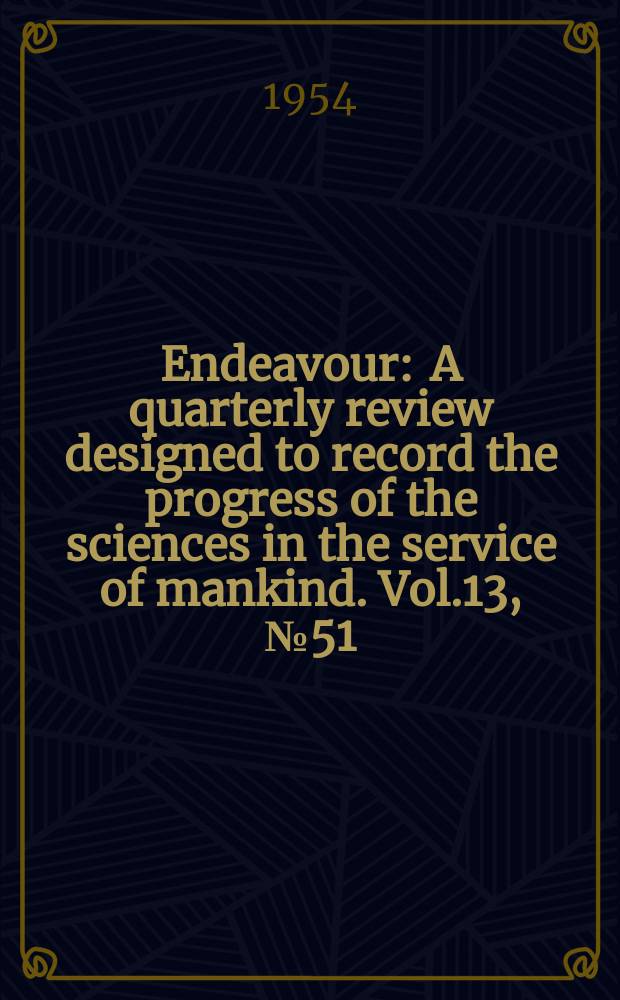 Endeavour : A quarterly review designed to record the progress of the sciences in the service of mankind. Vol.13, №51