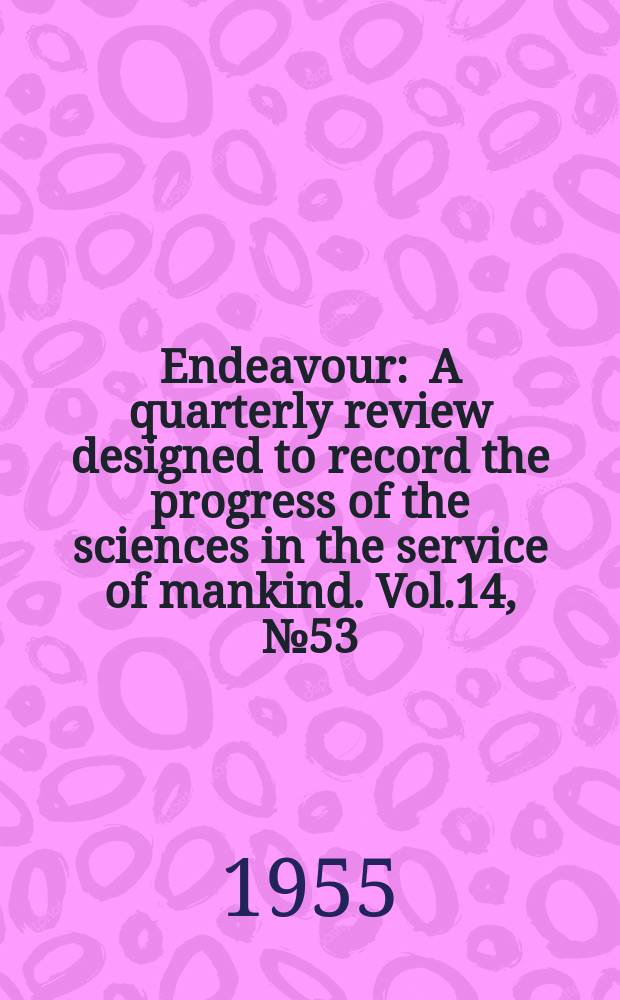 Endeavour : A quarterly review designed to record the progress of the sciences in the service of mankind. Vol.14, №53