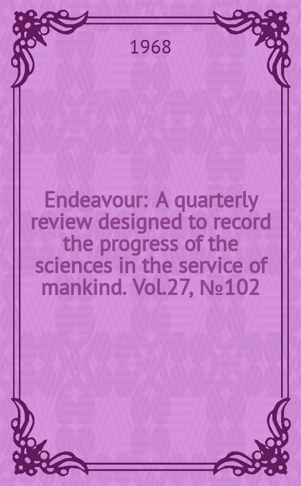 Endeavour : A quarterly review designed to record the progress of the sciences in the service of mankind. Vol.27, №102