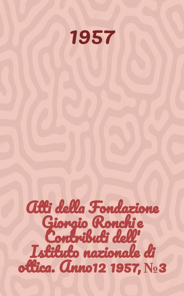 Atti della Fondazione Giorgio Ronchi e Contributi dell' Istituto nazionale di ottica. Anno12 1957, №3