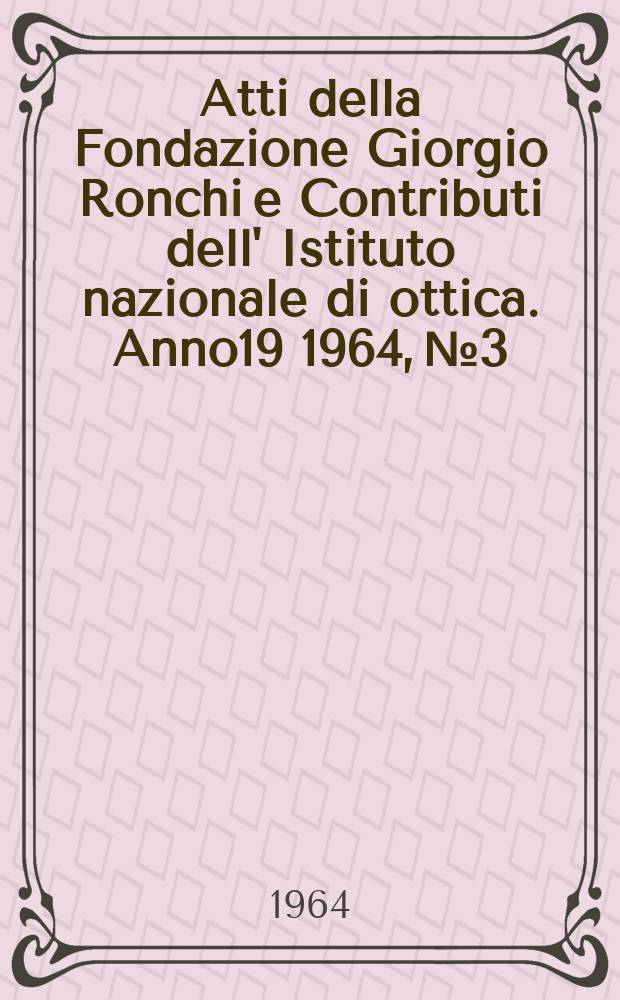 Atti della Fondazione Giorgio Ronchi e Contributi dell' Istituto nazionale di ottica. Anno19 1964, №3
