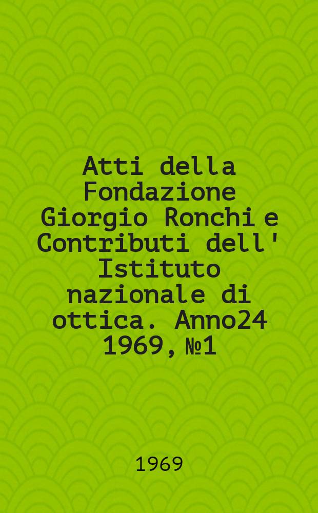 Atti della Fondazione Giorgio Ronchi e Contributi dell' Istituto nazionale di ottica. Anno24 1969, №1