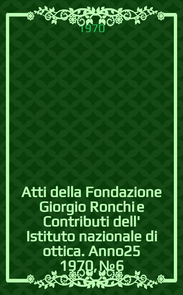 Atti della Fondazione Giorgio Ronchi e Contributi dell' Istituto nazionale di ottica. Anno25 1970, №6