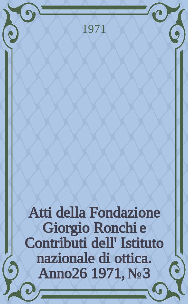 Atti della Fondazione Giorgio Ronchi e Contributi dell' Istituto nazionale di ottica. Anno26 1971, №3