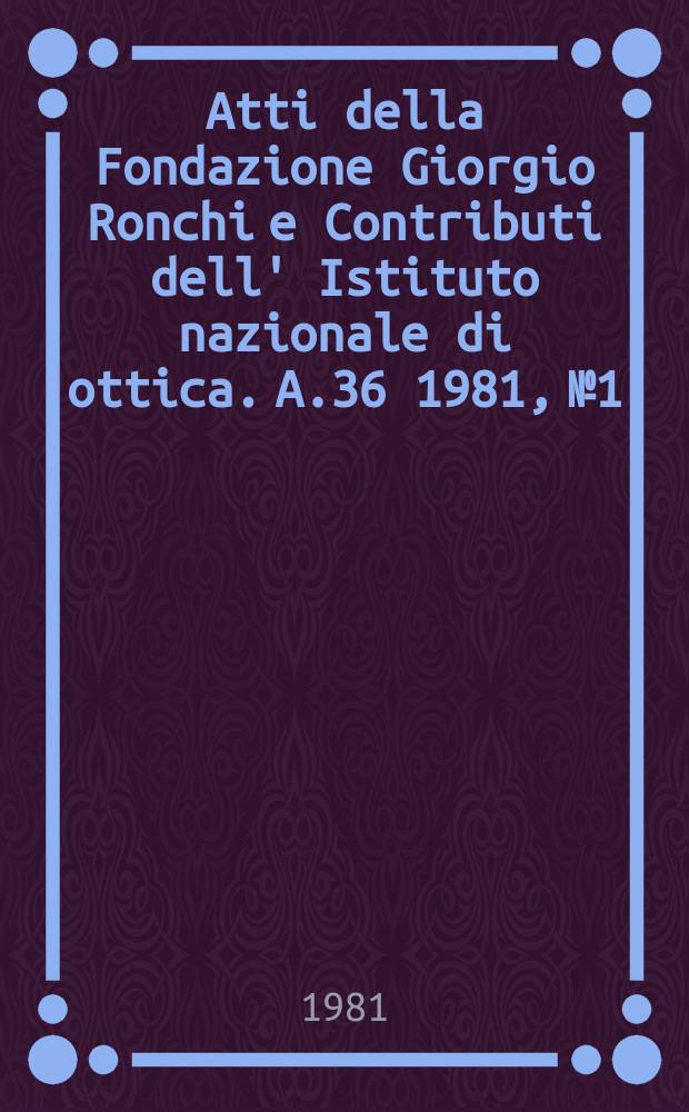 Atti della Fondazione Giorgio Ronchi e Contributi dell' Istituto nazionale di ottica. A.36 1981, №1/2