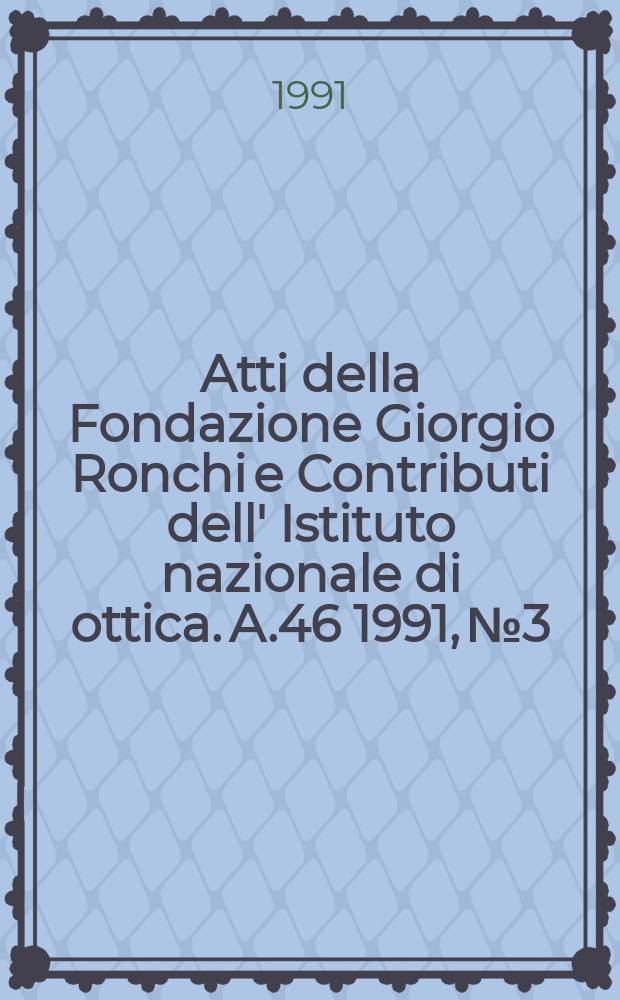 Atti della Fondazione Giorgio Ronchi e Contributi dell' Istituto nazionale di ottica. A.46 1991, №3