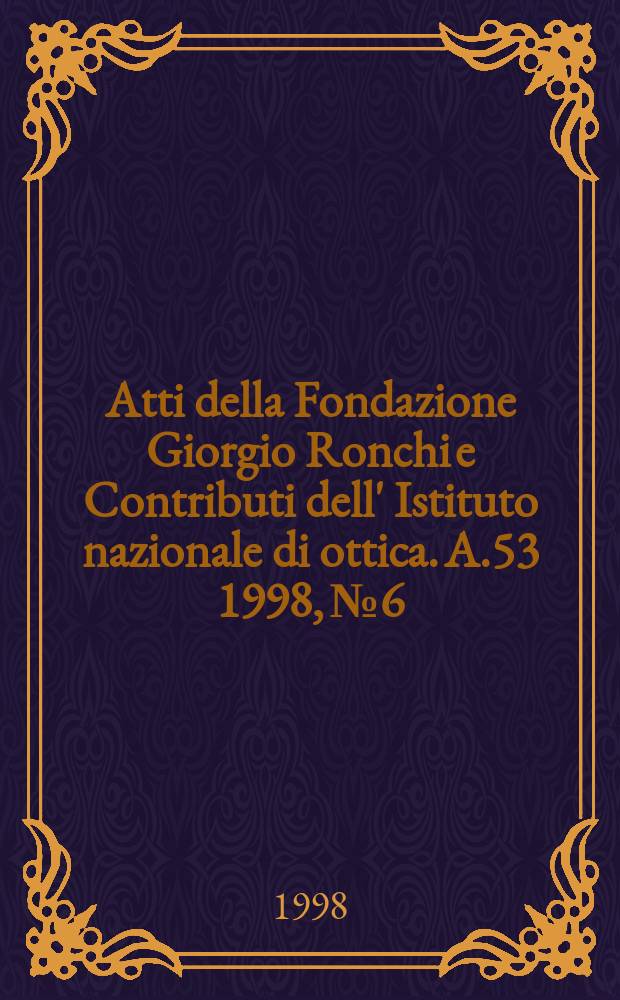 Atti della Fondazione Giorgio Ronchi e Contributi dell' Istituto nazionale di ottica. A.53 1998, №6
