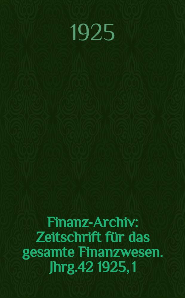 Finanz-Archiv : Zeitschrift für das gesamte Finanzwesen. Jhrg.42 1925, 1