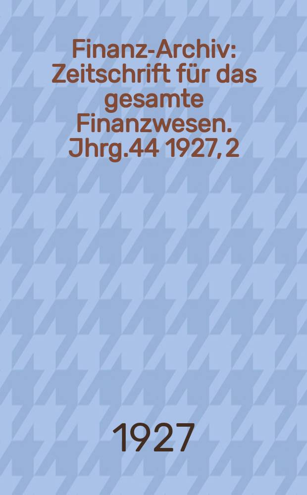 Finanz-Archiv : Zeitschrift für das gesamte Finanzwesen. Jhrg.44 1927, 2