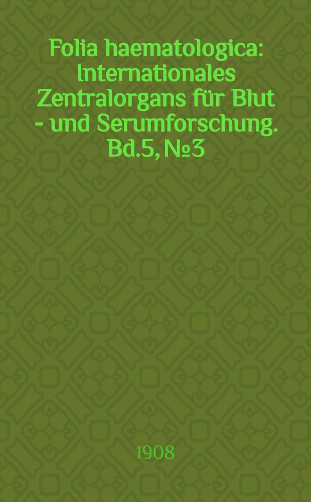Folia haematologica : Internationales Zentralorgans für Blut - und Serumforschung. Bd.5, №3