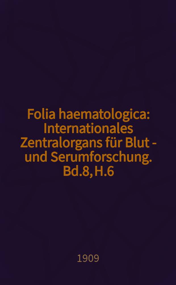 Folia haematologica : Internationales Zentralorgans für Blut - und Serumforschung. Bd.8, H.6