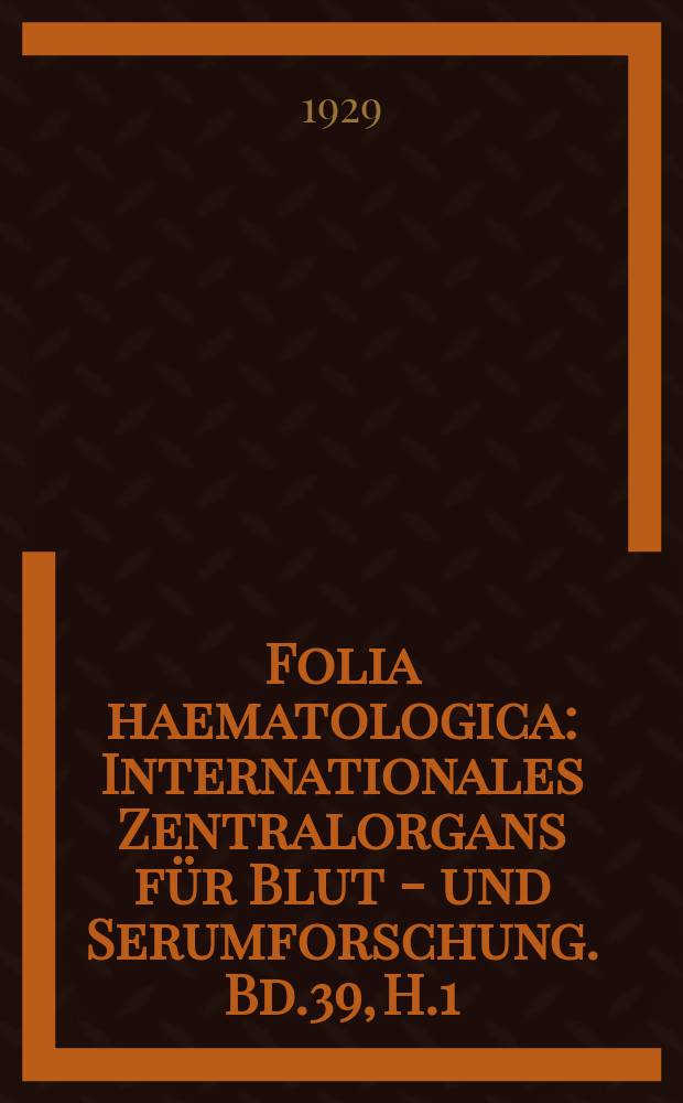 Folia haematologica : Internationales Zentralorgans für Blut - und Serumforschung. Bd.39, H.1