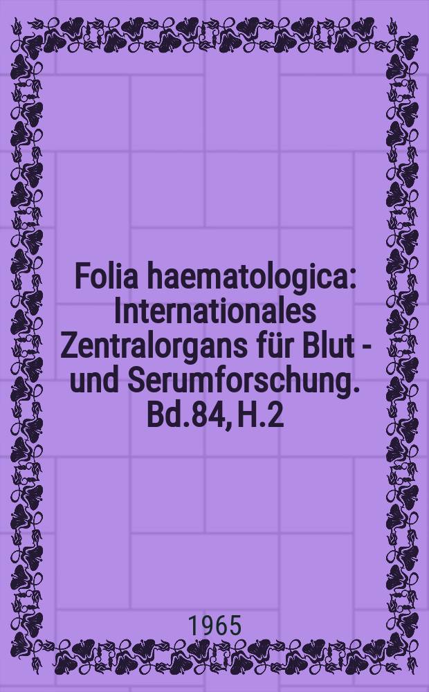 Folia haematologica : Internationales Zentralorgans für Blut - und Serumforschung. Bd.84, H.2