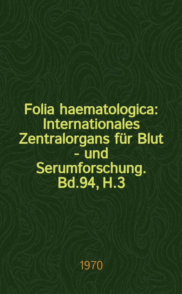 Folia haematologica : Internationales Zentralorgans für Blut - und Serumforschung. Bd.94, H.3