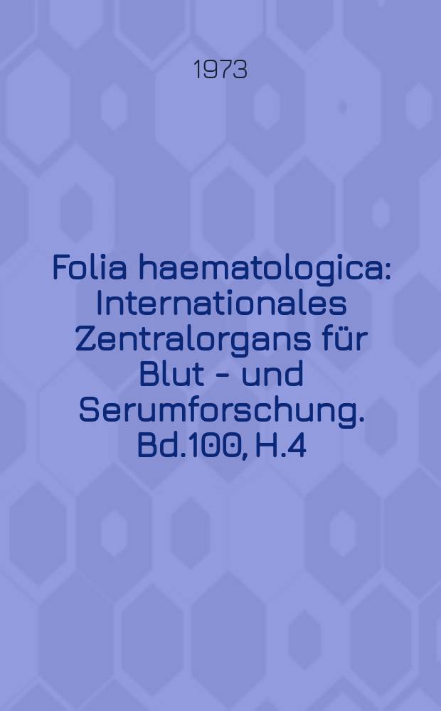 Folia haematologica : Internationales Zentralorgans für Blut - und Serumforschung. Bd.100, H.4