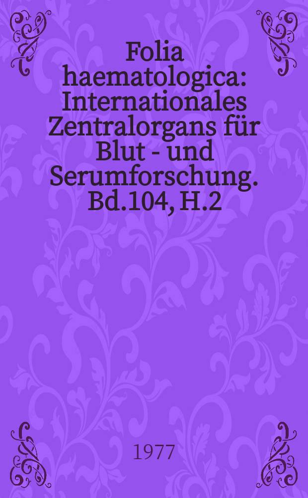 Folia haematologica : Internationales Zentralorgans für Blut - und Serumforschung. Bd.104, H.2