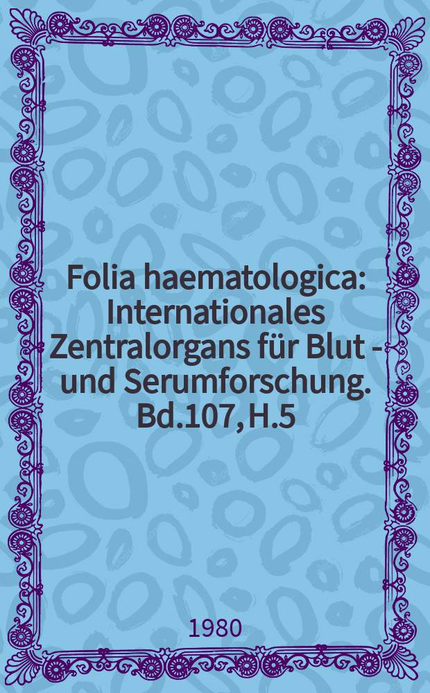 Folia haematologica : Internationales Zentralorgans für Blut - und Serumforschung. Bd.107, H.5
