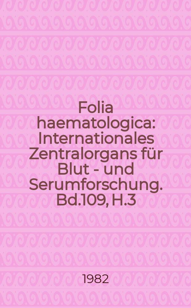 Folia haematologica : Internationales Zentralorgans für Blut - und Serumforschung. Bd.109, H.3